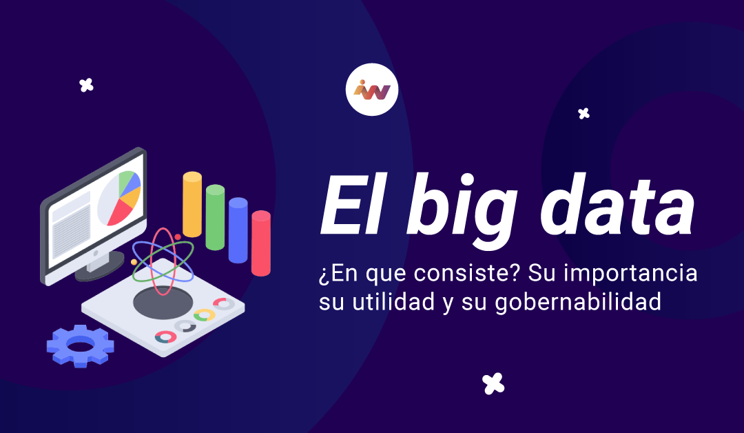 Big data, ¿En qué consiste? su importancia, su utilidad y su gobernabilidad