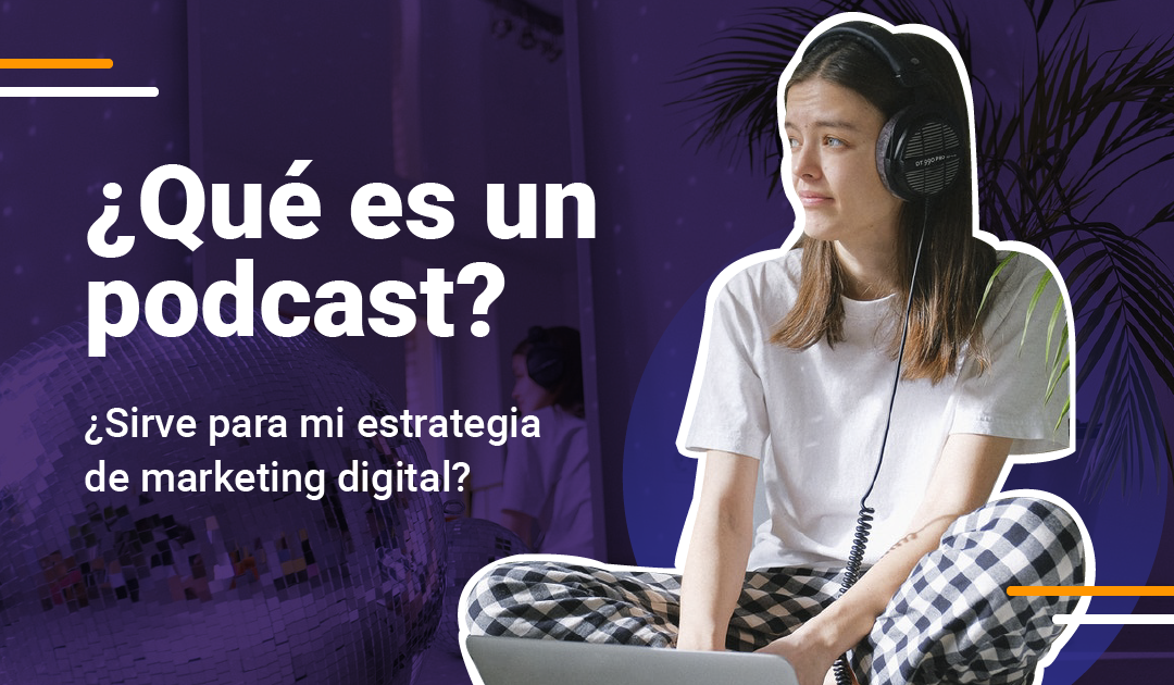 ¿Por qué incluir un Podcast en tu estrategia de Marketing?