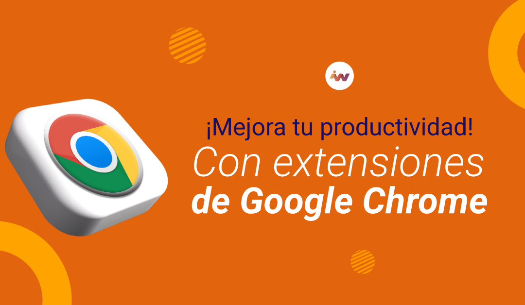 5 Extensiones de Google Chrome para mejorar tu productividad